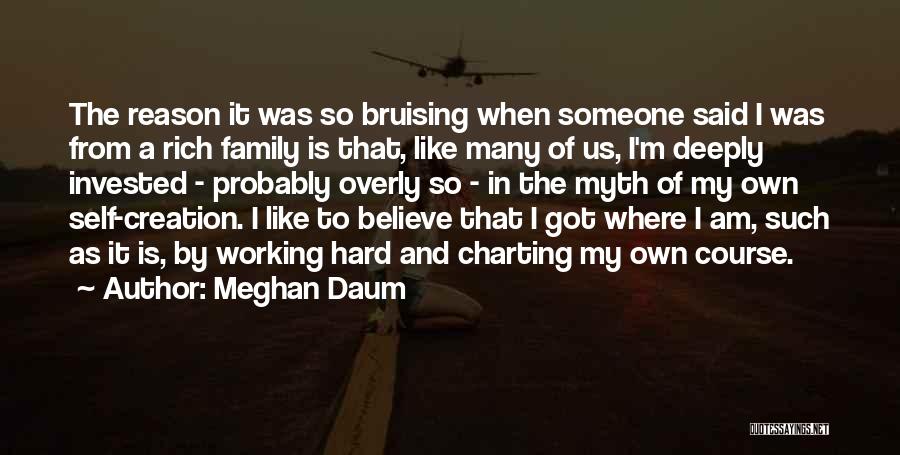 Meghan Daum Quotes: The Reason It Was So Bruising When Someone Said I Was From A Rich Family Is That, Like Many Of