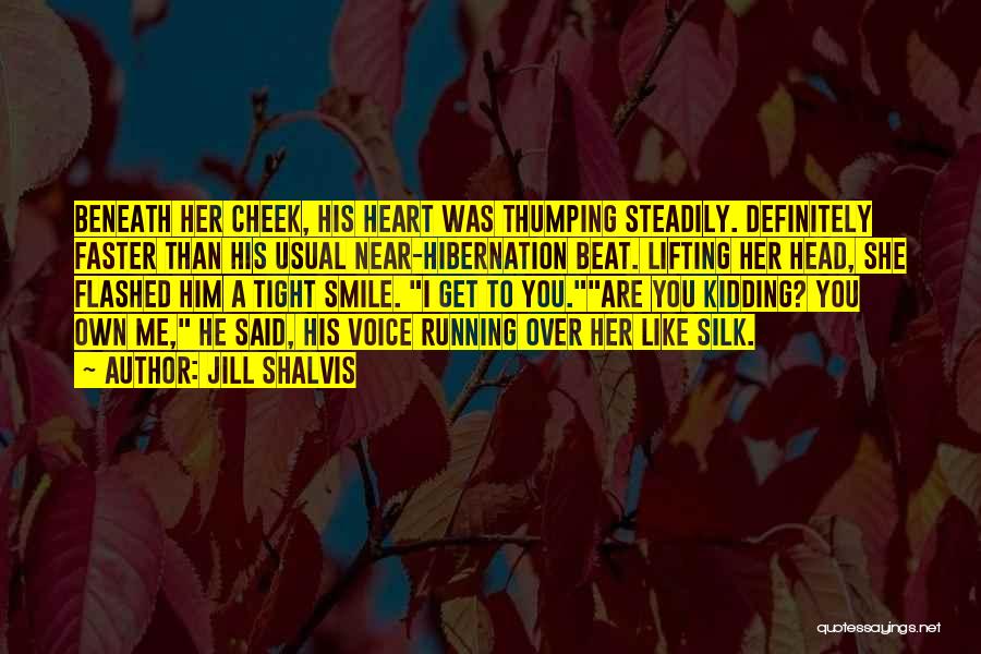 Jill Shalvis Quotes: Beneath Her Cheek, His Heart Was Thumping Steadily. Definitely Faster Than His Usual Near-hibernation Beat. Lifting Her Head, She Flashed