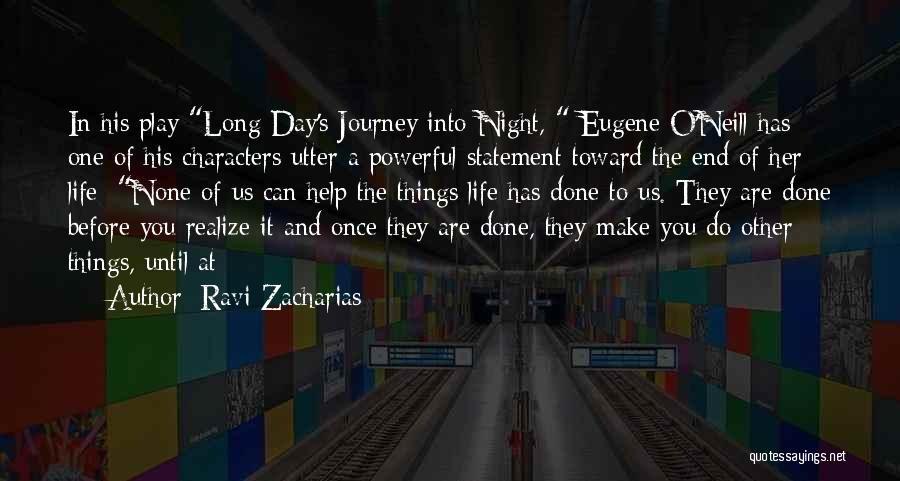 Ravi Zacharias Quotes: In His Play Long Day's Journey Into Night, Eugene O'neill Has One Of His Characters Utter A Powerful Statement Toward