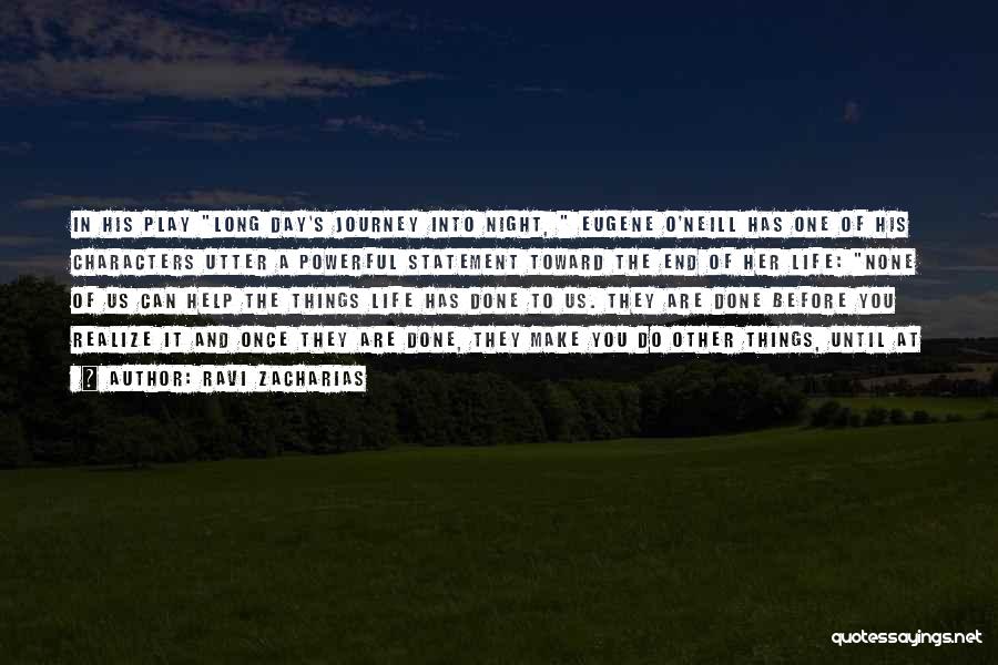 Ravi Zacharias Quotes: In His Play Long Day's Journey Into Night, Eugene O'neill Has One Of His Characters Utter A Powerful Statement Toward