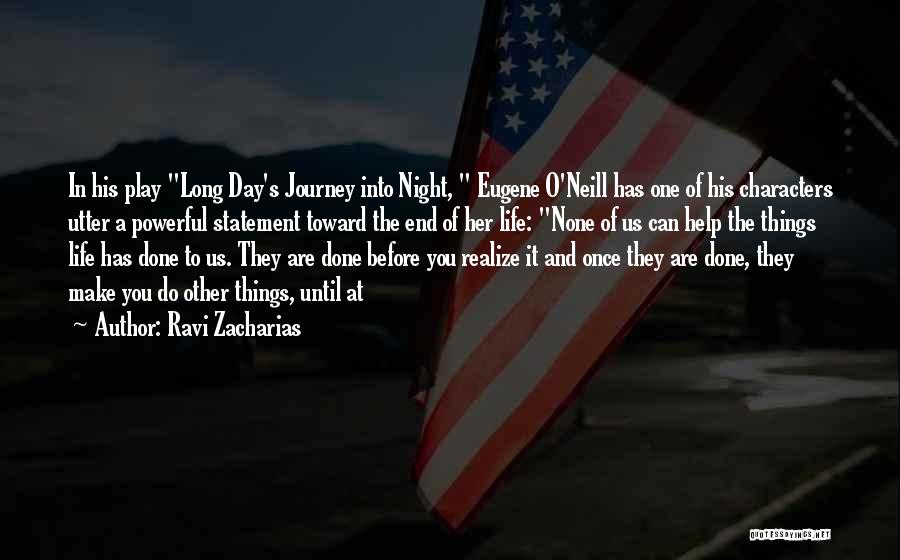 Ravi Zacharias Quotes: In His Play Long Day's Journey Into Night, Eugene O'neill Has One Of His Characters Utter A Powerful Statement Toward