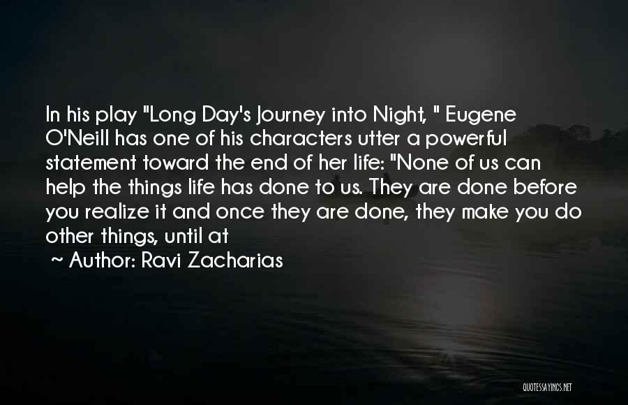 Ravi Zacharias Quotes: In His Play Long Day's Journey Into Night, Eugene O'neill Has One Of His Characters Utter A Powerful Statement Toward