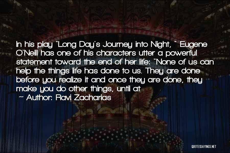Ravi Zacharias Quotes: In His Play Long Day's Journey Into Night, Eugene O'neill Has One Of His Characters Utter A Powerful Statement Toward