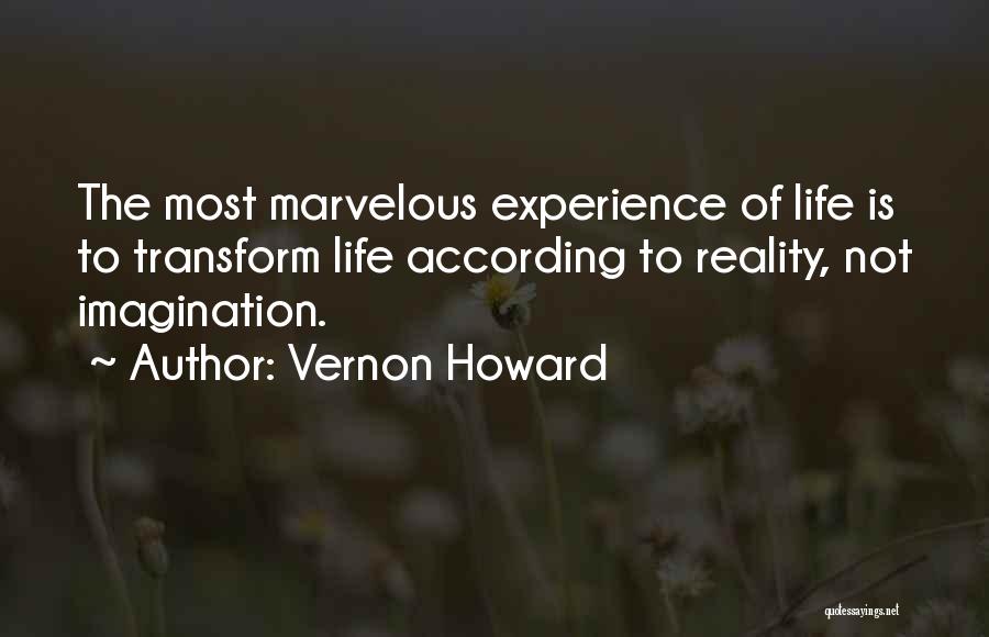 Vernon Howard Quotes: The Most Marvelous Experience Of Life Is To Transform Life According To Reality, Not Imagination.