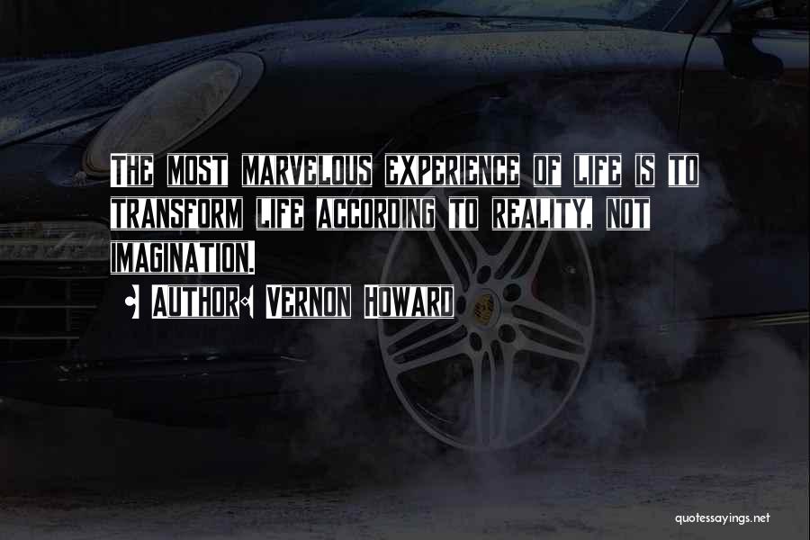 Vernon Howard Quotes: The Most Marvelous Experience Of Life Is To Transform Life According To Reality, Not Imagination.