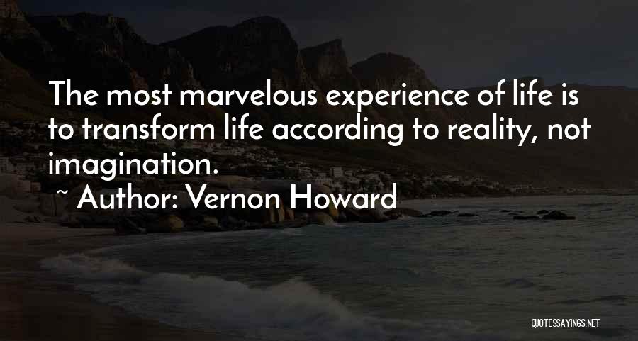 Vernon Howard Quotes: The Most Marvelous Experience Of Life Is To Transform Life According To Reality, Not Imagination.