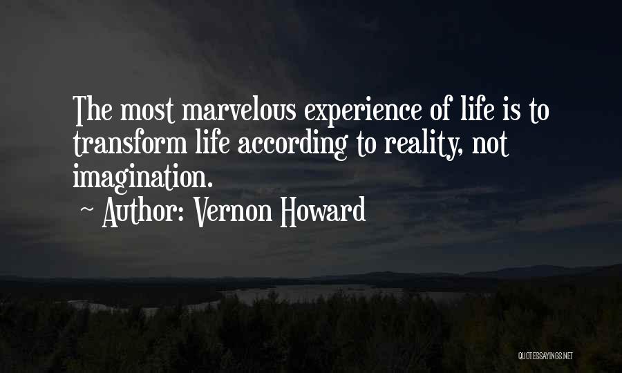 Vernon Howard Quotes: The Most Marvelous Experience Of Life Is To Transform Life According To Reality, Not Imagination.