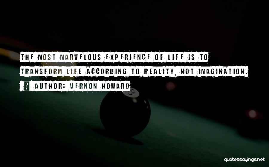 Vernon Howard Quotes: The Most Marvelous Experience Of Life Is To Transform Life According To Reality, Not Imagination.