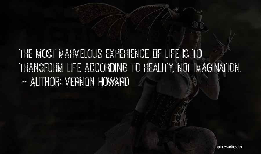 Vernon Howard Quotes: The Most Marvelous Experience Of Life Is To Transform Life According To Reality, Not Imagination.