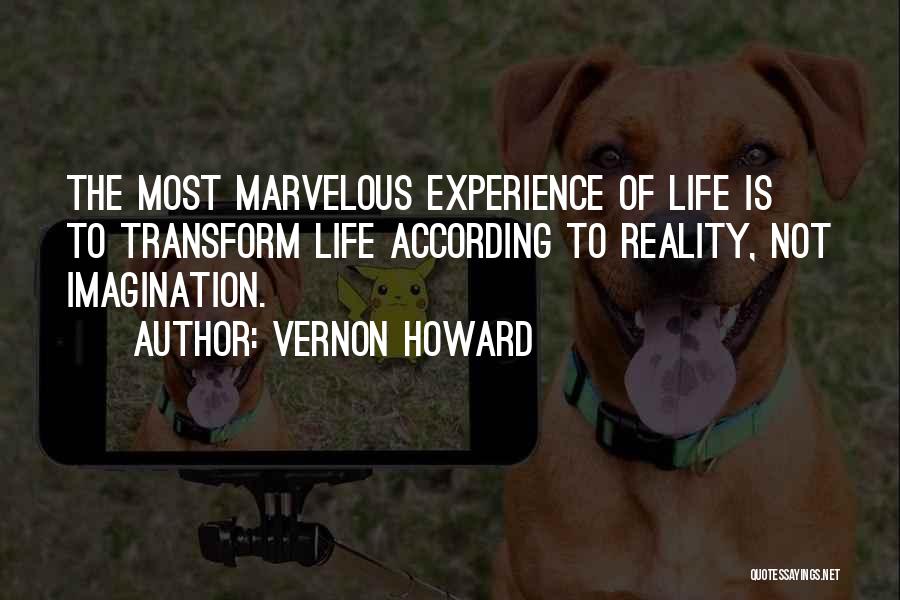 Vernon Howard Quotes: The Most Marvelous Experience Of Life Is To Transform Life According To Reality, Not Imagination.