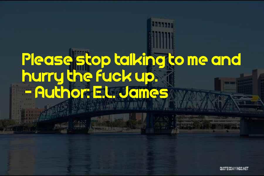 E.L. James Quotes: Please Stop Talking To Me And Hurry The Fuck Up.