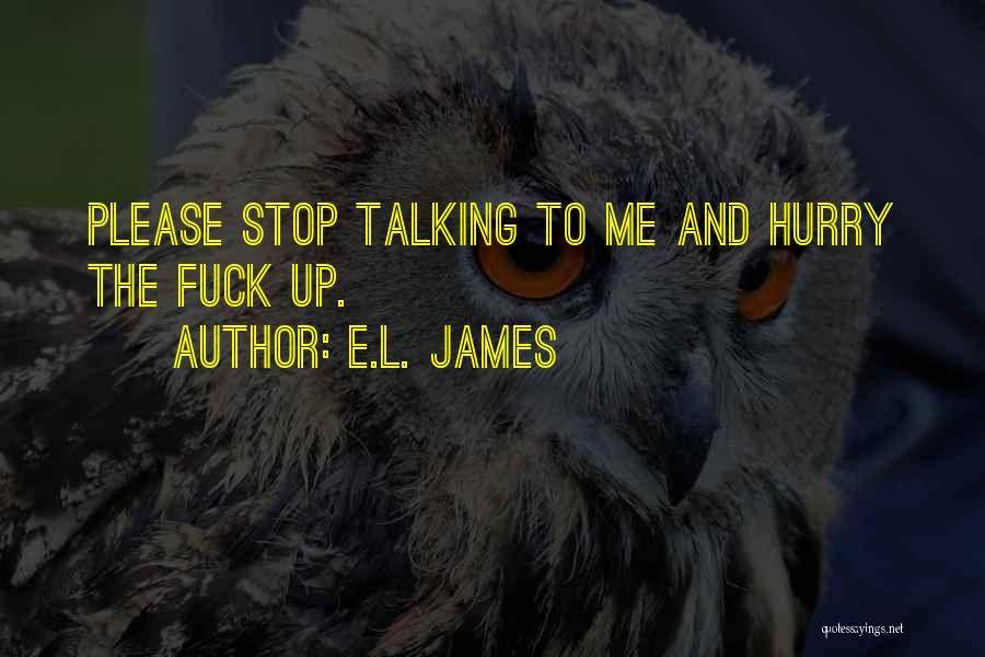 E.L. James Quotes: Please Stop Talking To Me And Hurry The Fuck Up.