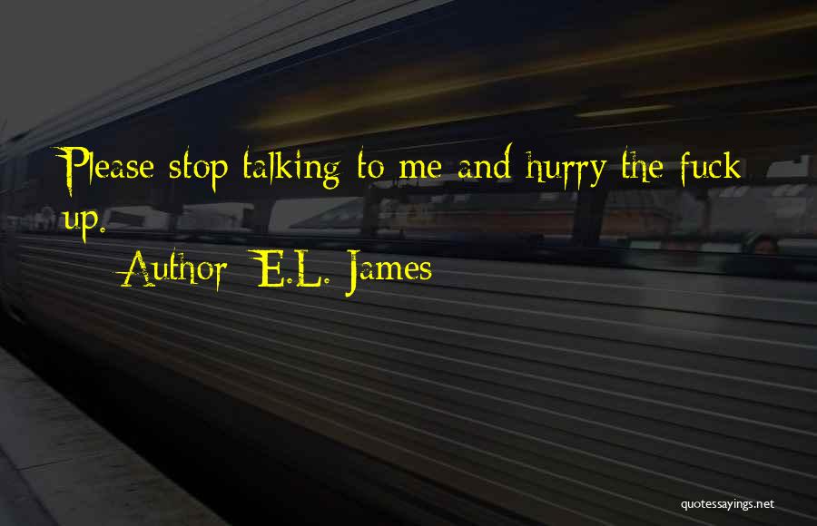 E.L. James Quotes: Please Stop Talking To Me And Hurry The Fuck Up.