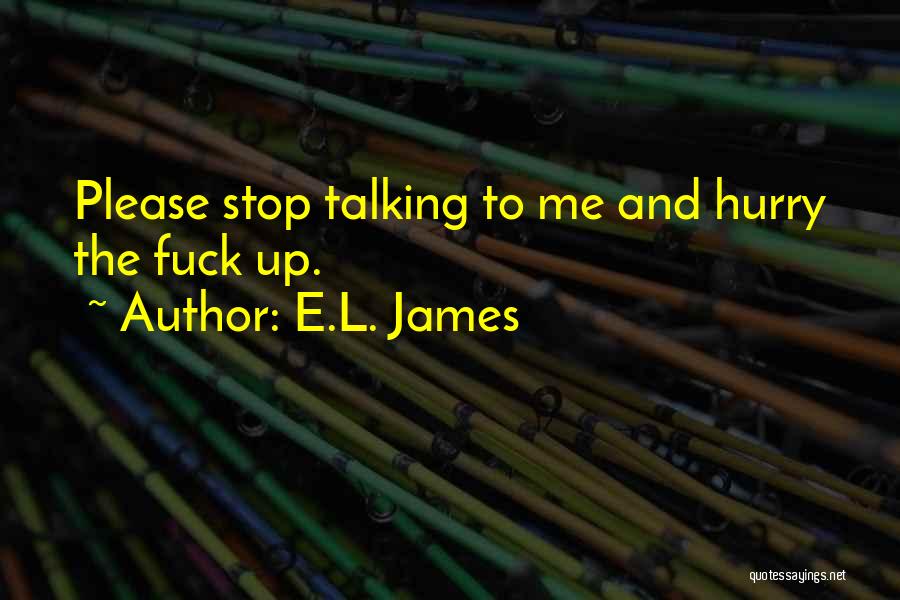 E.L. James Quotes: Please Stop Talking To Me And Hurry The Fuck Up.