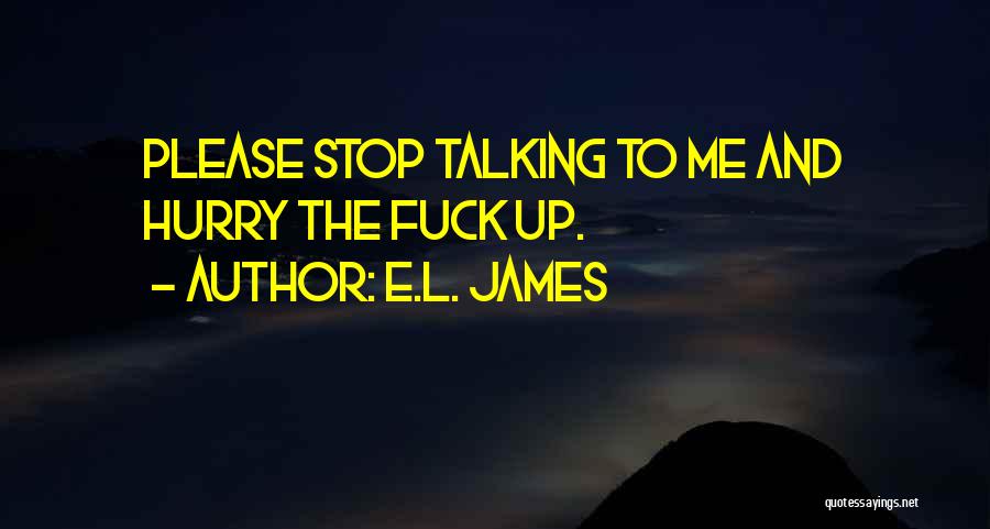 E.L. James Quotes: Please Stop Talking To Me And Hurry The Fuck Up.