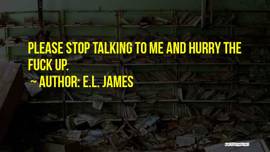 E.L. James Quotes: Please Stop Talking To Me And Hurry The Fuck Up.