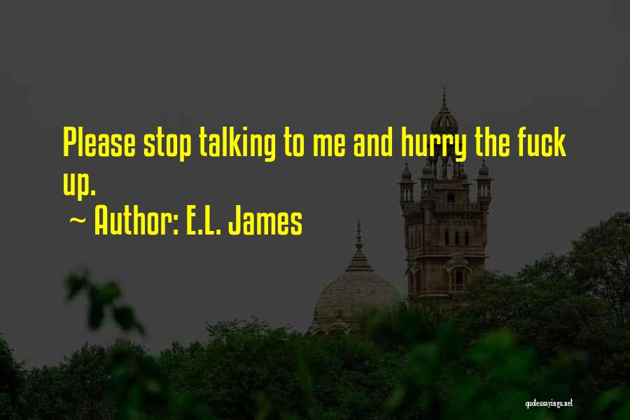 E.L. James Quotes: Please Stop Talking To Me And Hurry The Fuck Up.