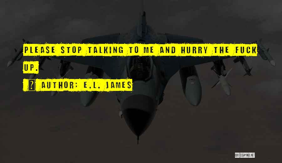 E.L. James Quotes: Please Stop Talking To Me And Hurry The Fuck Up.