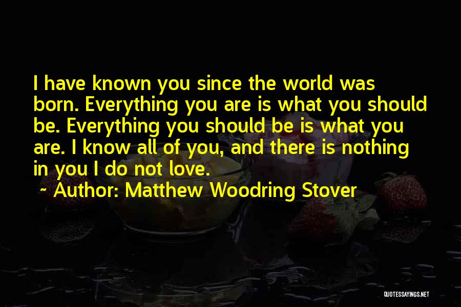 Matthew Woodring Stover Quotes: I Have Known You Since The World Was Born. Everything You Are Is What You Should Be. Everything You Should