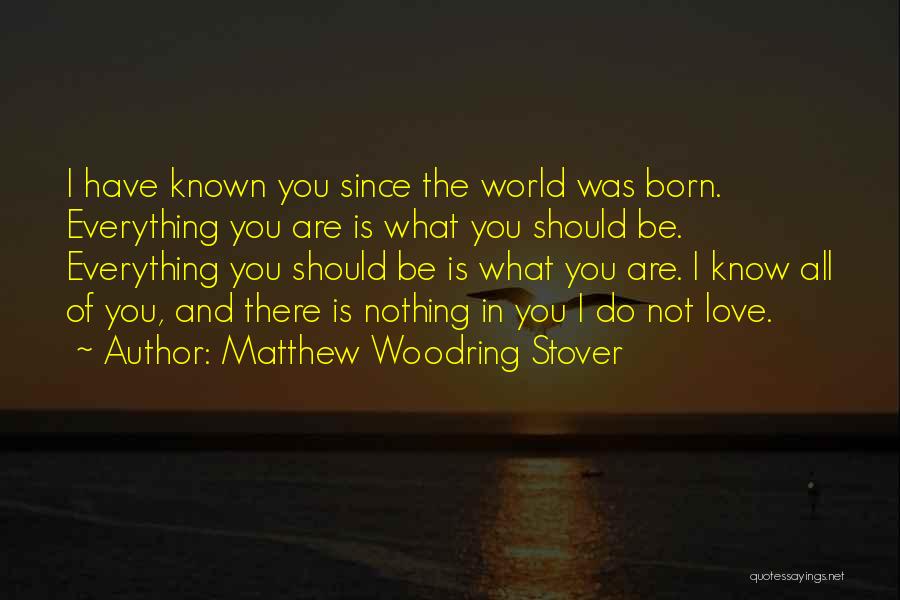 Matthew Woodring Stover Quotes: I Have Known You Since The World Was Born. Everything You Are Is What You Should Be. Everything You Should