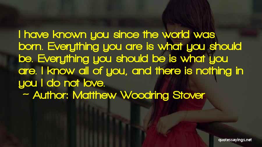 Matthew Woodring Stover Quotes: I Have Known You Since The World Was Born. Everything You Are Is What You Should Be. Everything You Should