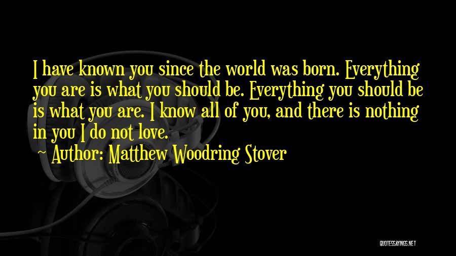 Matthew Woodring Stover Quotes: I Have Known You Since The World Was Born. Everything You Are Is What You Should Be. Everything You Should