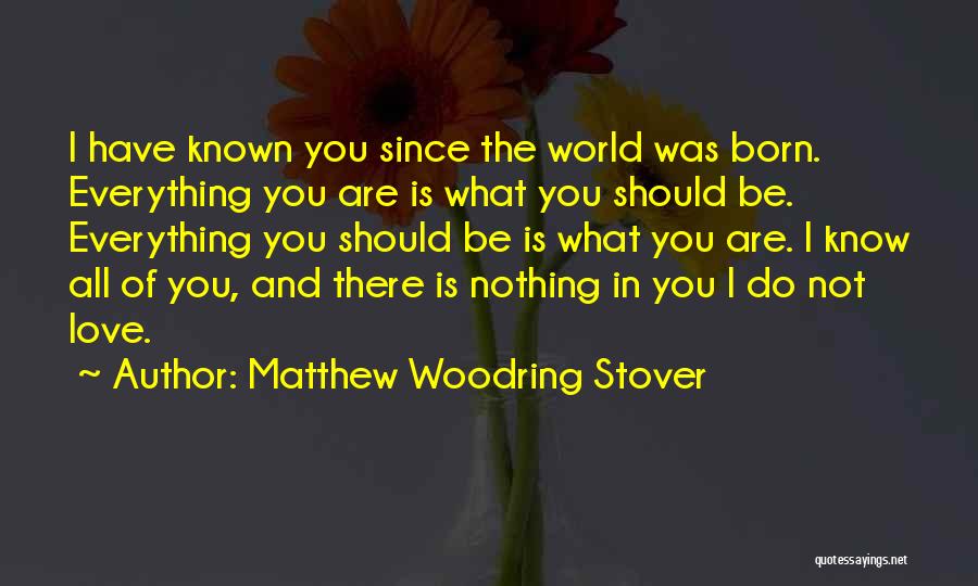 Matthew Woodring Stover Quotes: I Have Known You Since The World Was Born. Everything You Are Is What You Should Be. Everything You Should