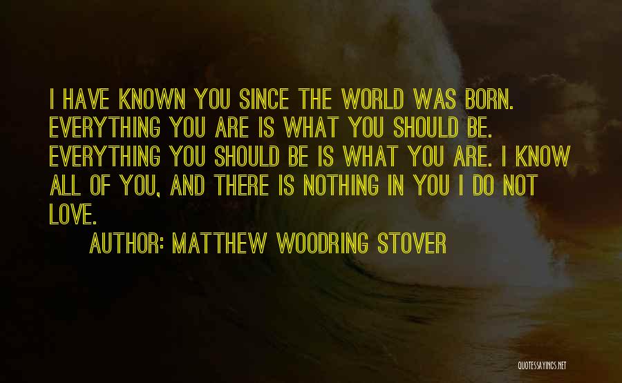 Matthew Woodring Stover Quotes: I Have Known You Since The World Was Born. Everything You Are Is What You Should Be. Everything You Should