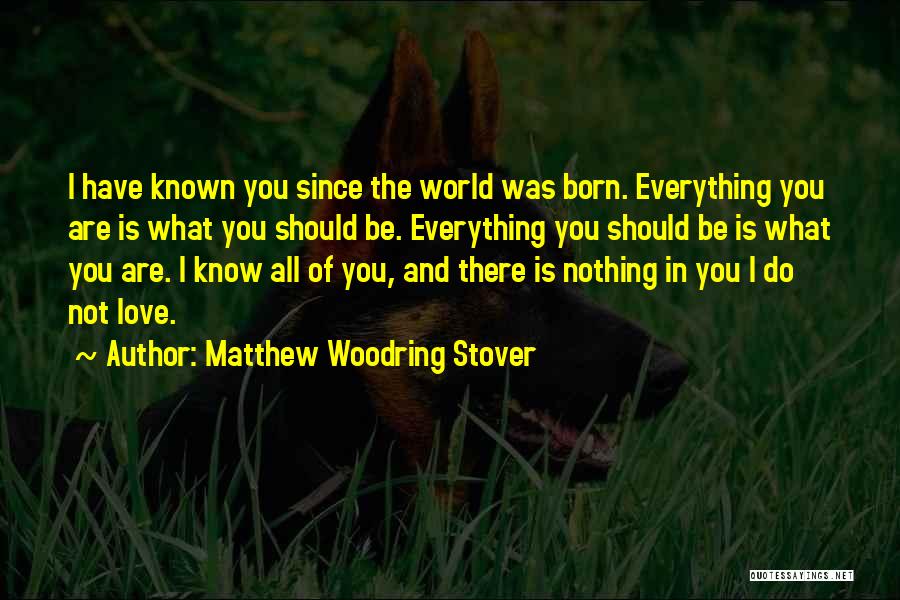 Matthew Woodring Stover Quotes: I Have Known You Since The World Was Born. Everything You Are Is What You Should Be. Everything You Should