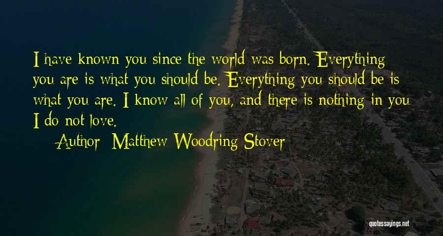 Matthew Woodring Stover Quotes: I Have Known You Since The World Was Born. Everything You Are Is What You Should Be. Everything You Should