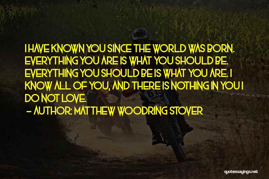 Matthew Woodring Stover Quotes: I Have Known You Since The World Was Born. Everything You Are Is What You Should Be. Everything You Should