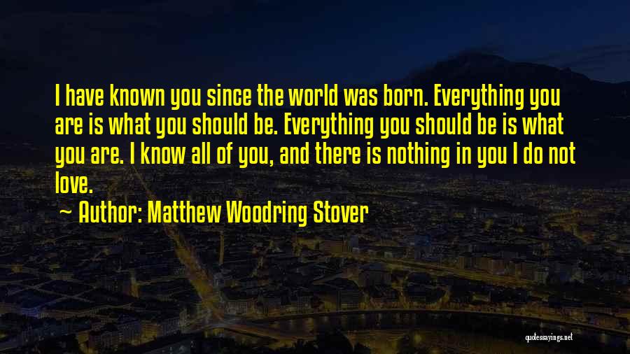 Matthew Woodring Stover Quotes: I Have Known You Since The World Was Born. Everything You Are Is What You Should Be. Everything You Should