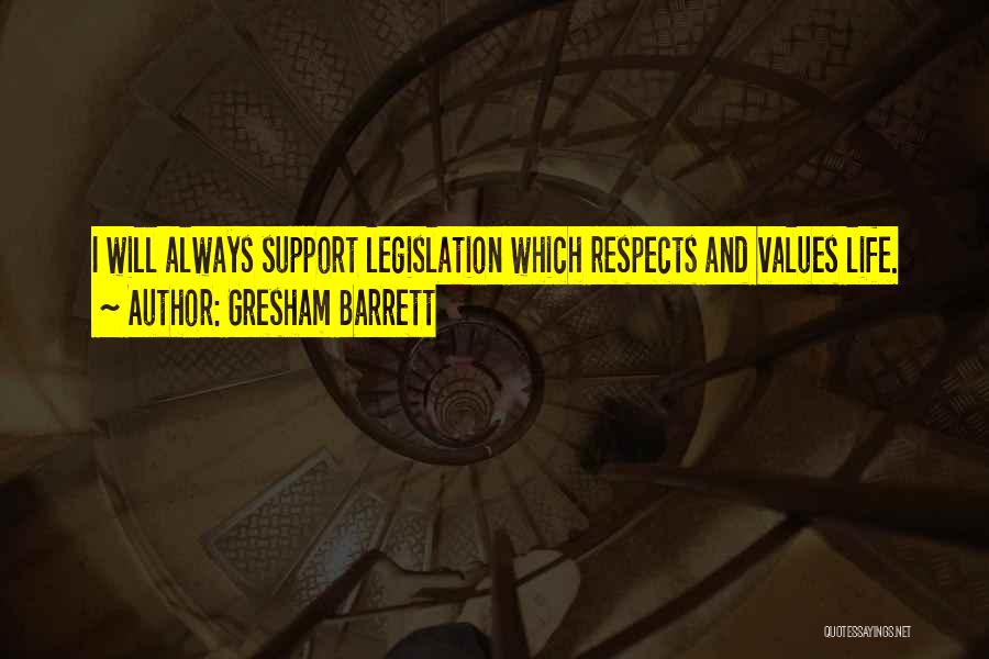 Gresham Barrett Quotes: I Will Always Support Legislation Which Respects And Values Life.