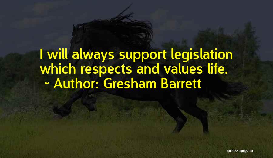 Gresham Barrett Quotes: I Will Always Support Legislation Which Respects And Values Life.