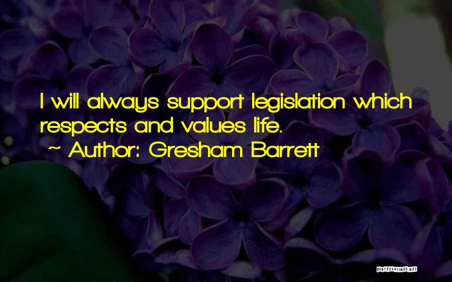 Gresham Barrett Quotes: I Will Always Support Legislation Which Respects And Values Life.