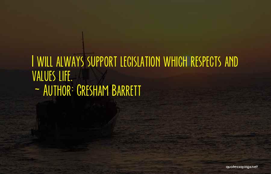 Gresham Barrett Quotes: I Will Always Support Legislation Which Respects And Values Life.