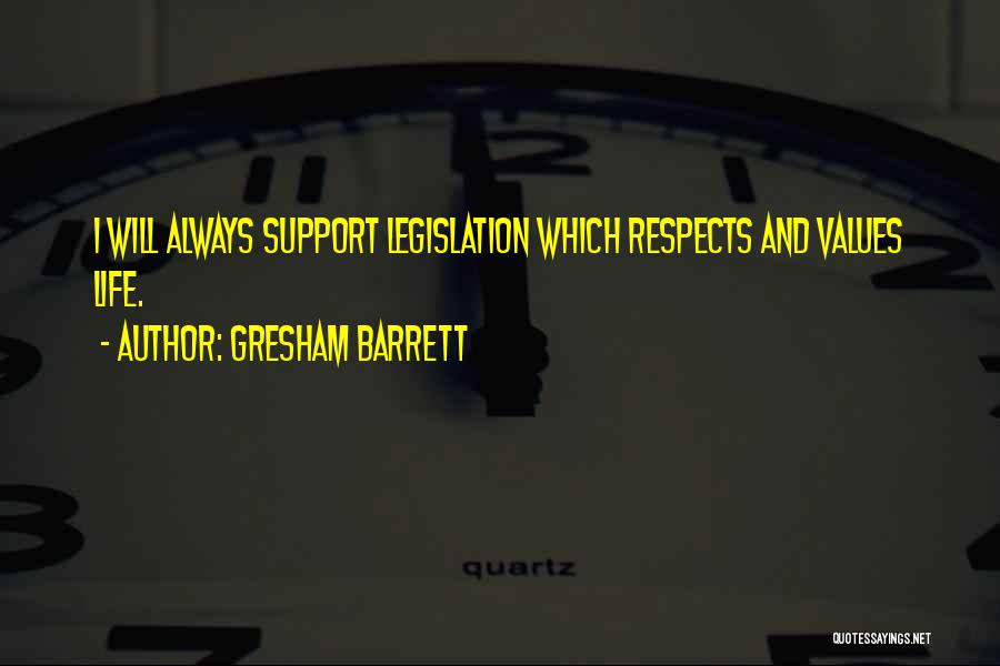 Gresham Barrett Quotes: I Will Always Support Legislation Which Respects And Values Life.