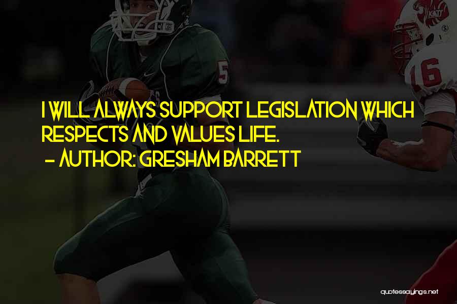 Gresham Barrett Quotes: I Will Always Support Legislation Which Respects And Values Life.