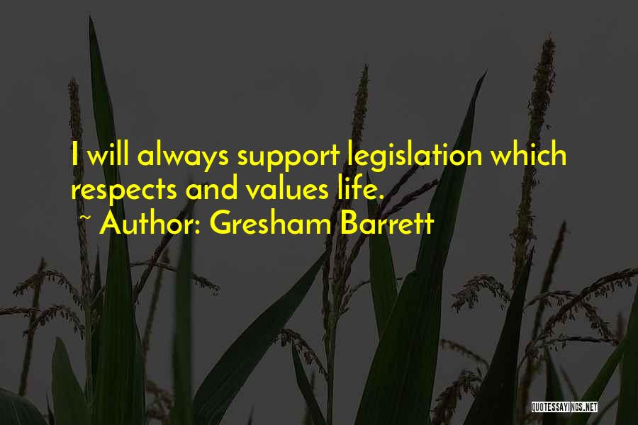 Gresham Barrett Quotes: I Will Always Support Legislation Which Respects And Values Life.