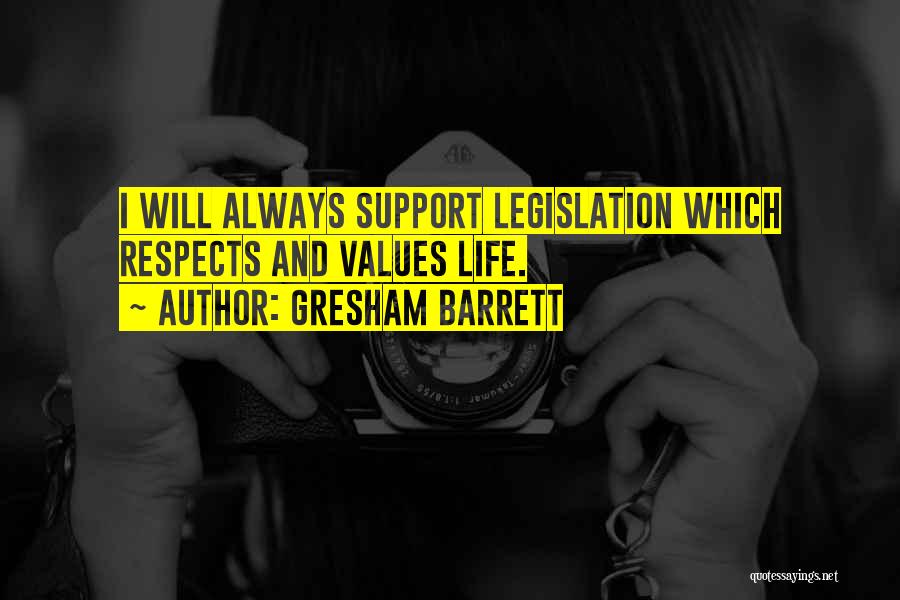 Gresham Barrett Quotes: I Will Always Support Legislation Which Respects And Values Life.