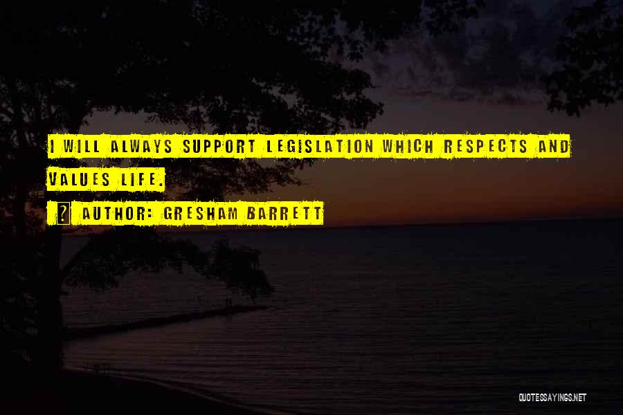 Gresham Barrett Quotes: I Will Always Support Legislation Which Respects And Values Life.