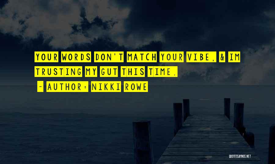 Nikki Rowe Quotes: Your Words Don't Match Your Vibe, & Im Trusting My Gut This Time.