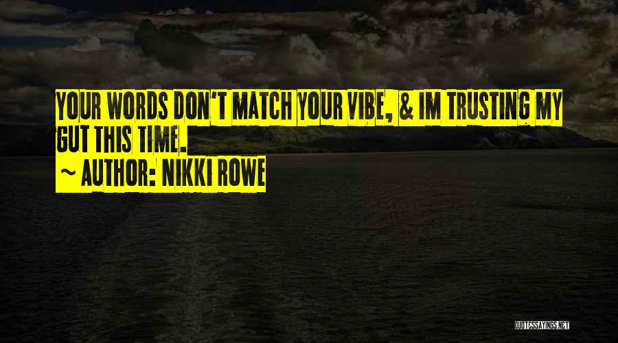 Nikki Rowe Quotes: Your Words Don't Match Your Vibe, & Im Trusting My Gut This Time.
