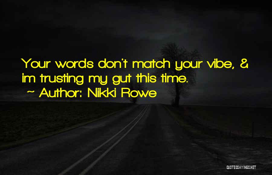 Nikki Rowe Quotes: Your Words Don't Match Your Vibe, & Im Trusting My Gut This Time.