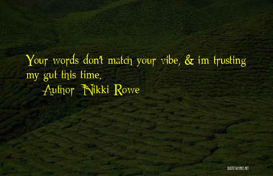 Nikki Rowe Quotes: Your Words Don't Match Your Vibe, & Im Trusting My Gut This Time.