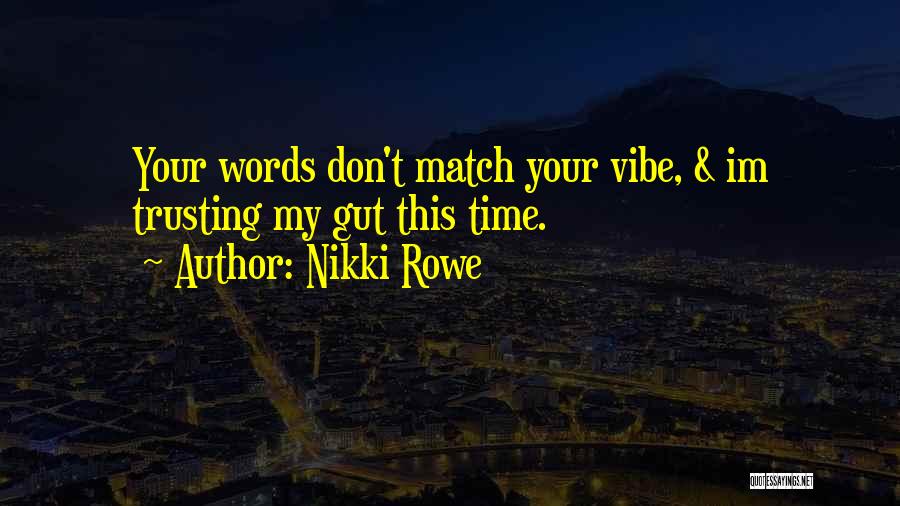 Nikki Rowe Quotes: Your Words Don't Match Your Vibe, & Im Trusting My Gut This Time.