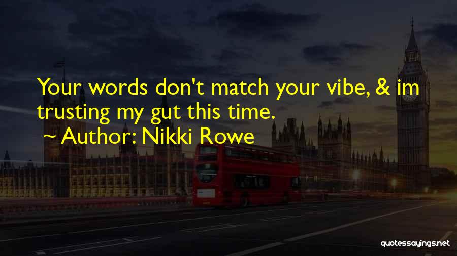 Nikki Rowe Quotes: Your Words Don't Match Your Vibe, & Im Trusting My Gut This Time.