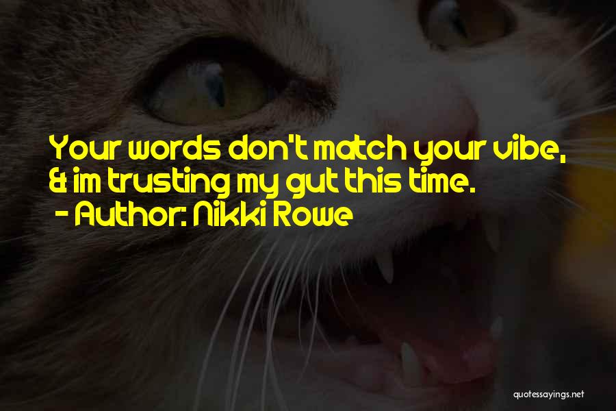 Nikki Rowe Quotes: Your Words Don't Match Your Vibe, & Im Trusting My Gut This Time.