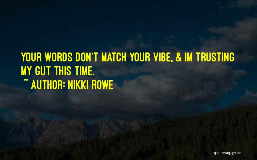 Nikki Rowe Quotes: Your Words Don't Match Your Vibe, & Im Trusting My Gut This Time.