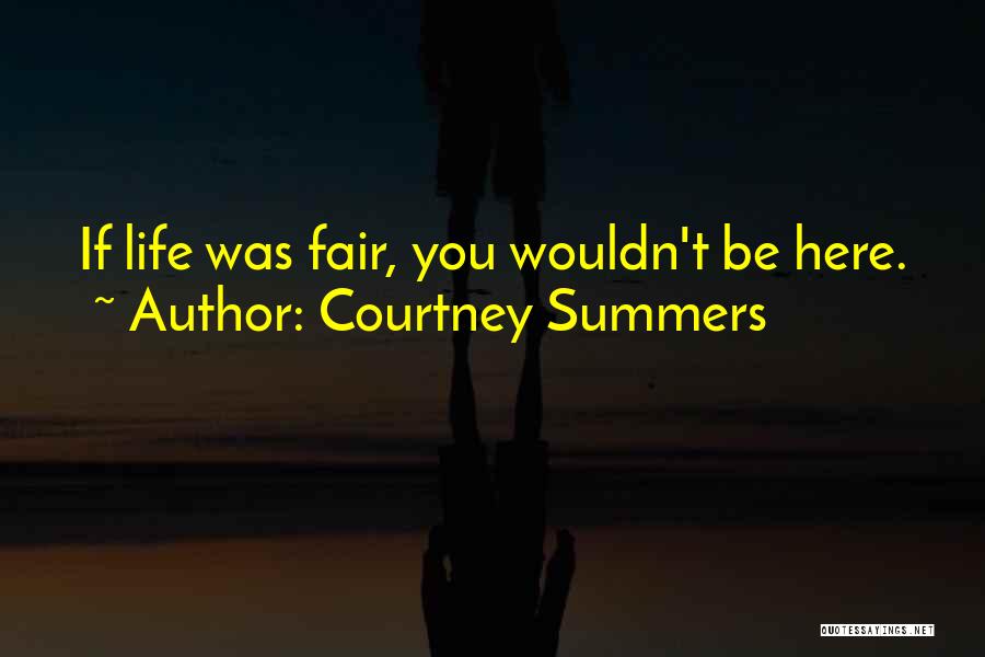 Courtney Summers Quotes: If Life Was Fair, You Wouldn't Be Here.